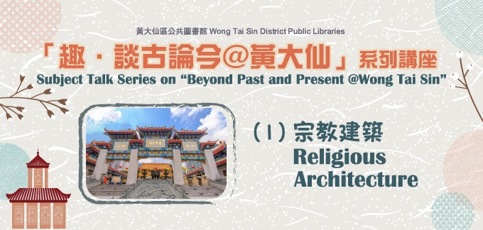 Subject Talk Series on “Beyond Past and Present @Wong Tai Sin”: (1) Religious Architecture